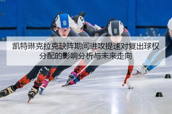 凯特琳克拉克缺阵期间进攻提速对复出球权分配的影响分析与未来走向